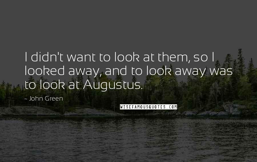 John Green Quotes: I didn't want to look at them, so I looked away, and to look away was to look at Augustus.