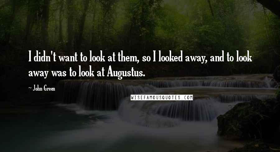 John Green Quotes: I didn't want to look at them, so I looked away, and to look away was to look at Augustus.