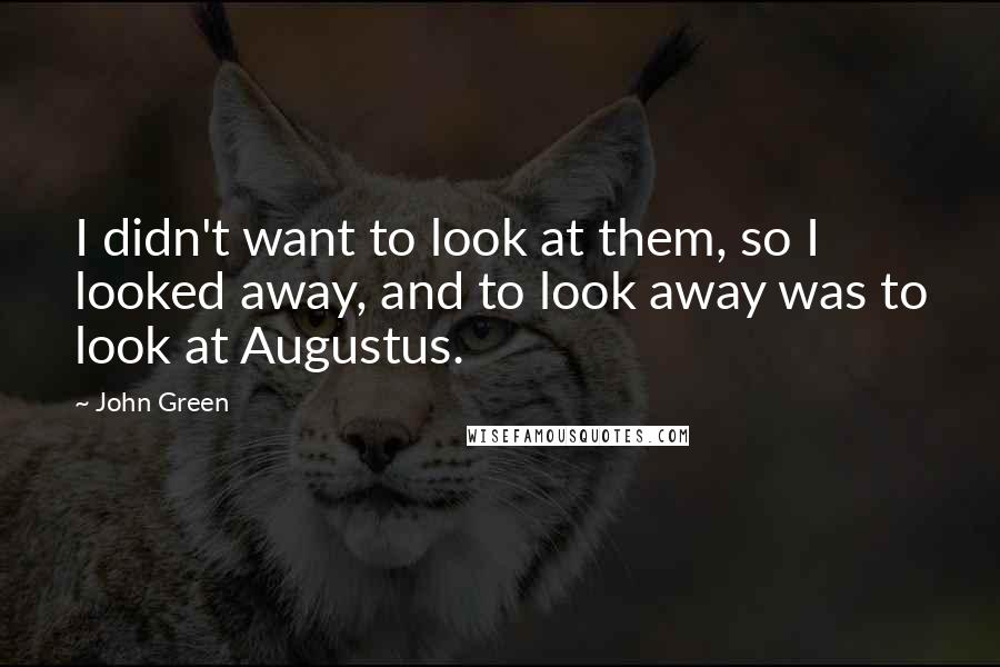 John Green Quotes: I didn't want to look at them, so I looked away, and to look away was to look at Augustus.