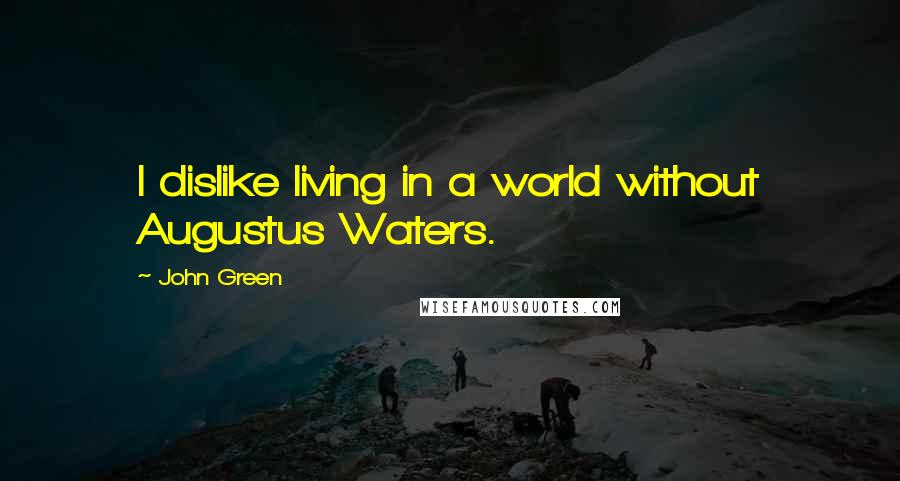 John Green Quotes: I dislike living in a world without Augustus Waters.