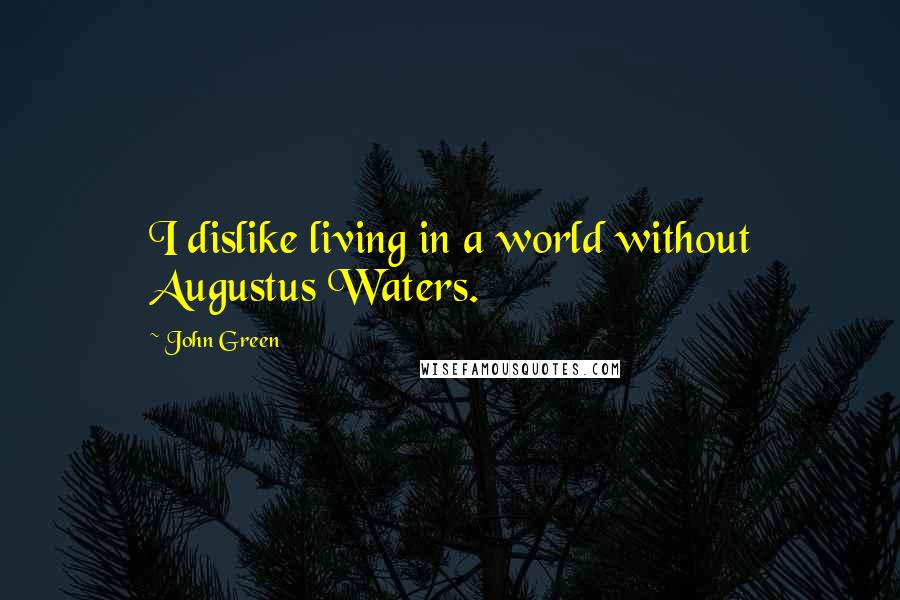 John Green Quotes: I dislike living in a world without Augustus Waters.
