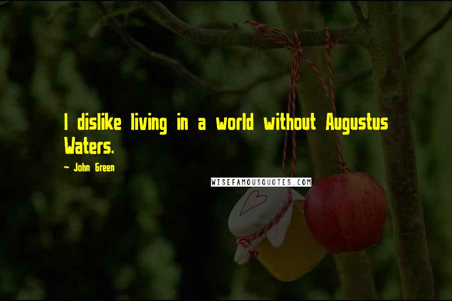 John Green Quotes: I dislike living in a world without Augustus Waters.