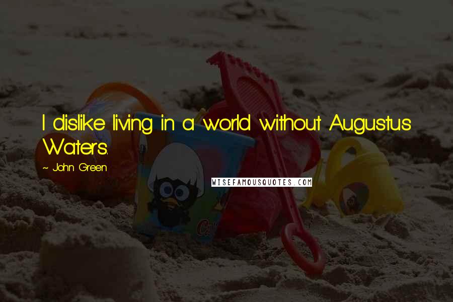 John Green Quotes: I dislike living in a world without Augustus Waters.