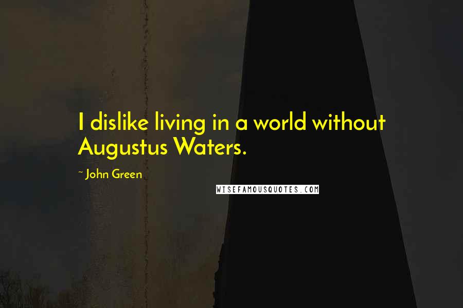 John Green Quotes: I dislike living in a world without Augustus Waters.