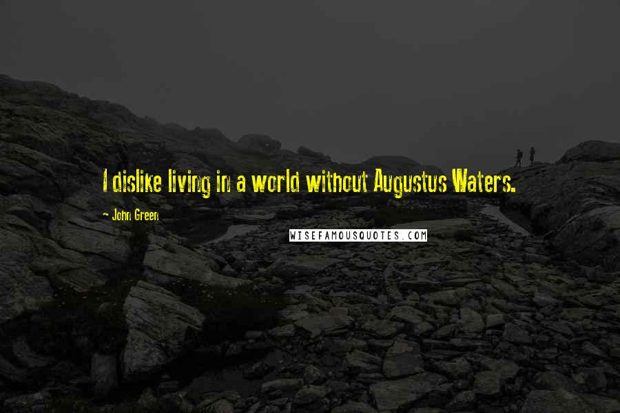 John Green Quotes: I dislike living in a world without Augustus Waters.