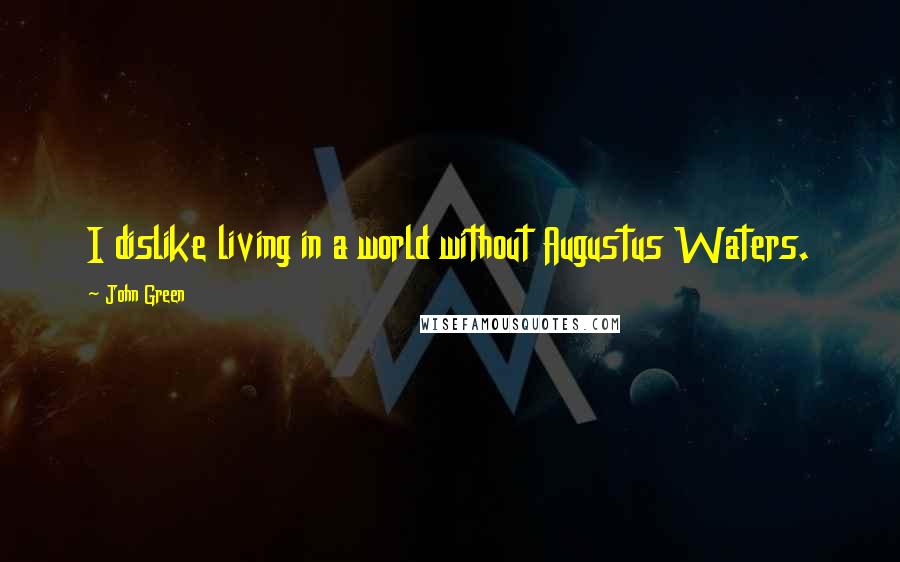 John Green Quotes: I dislike living in a world without Augustus Waters.