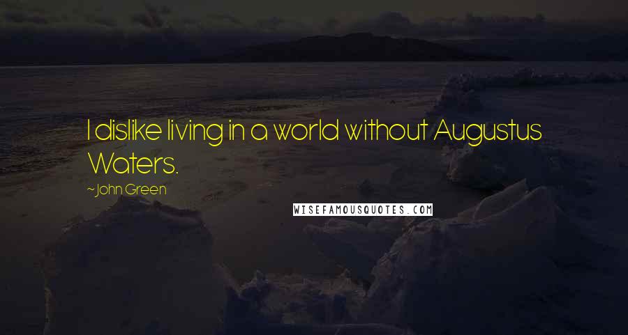 John Green Quotes: I dislike living in a world without Augustus Waters.