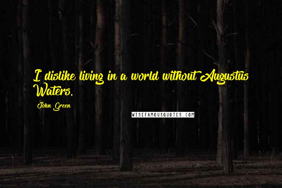 John Green Quotes: I dislike living in a world without Augustus Waters.