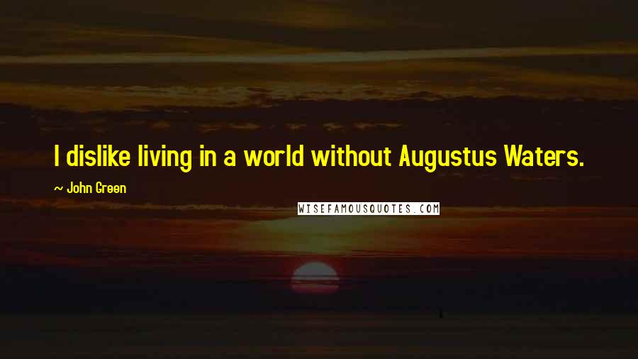 John Green Quotes: I dislike living in a world without Augustus Waters.