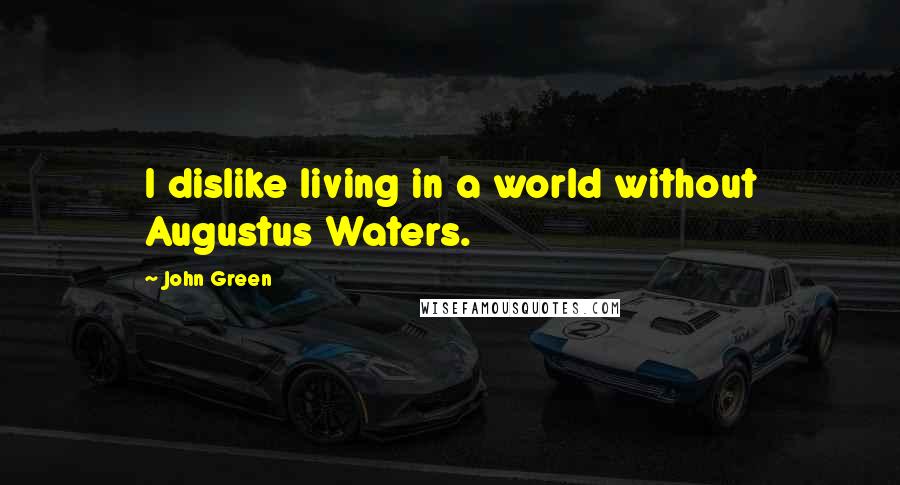 John Green Quotes: I dislike living in a world without Augustus Waters.