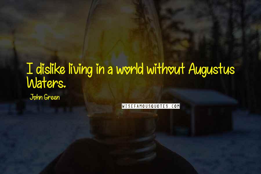 John Green Quotes: I dislike living in a world without Augustus Waters.