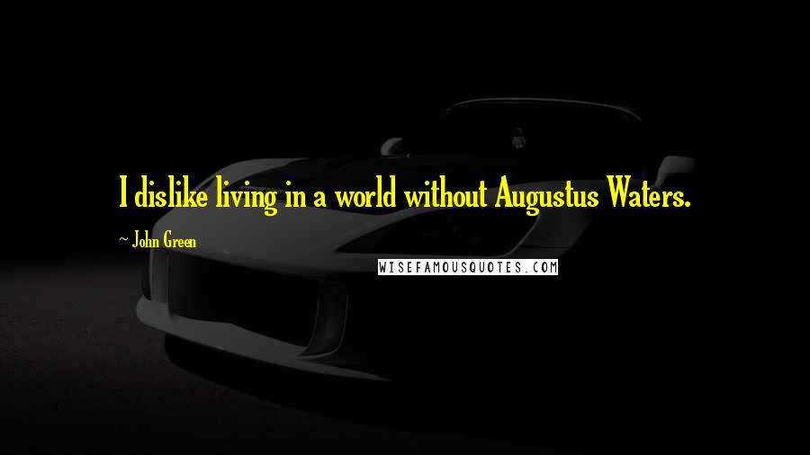 John Green Quotes: I dislike living in a world without Augustus Waters.