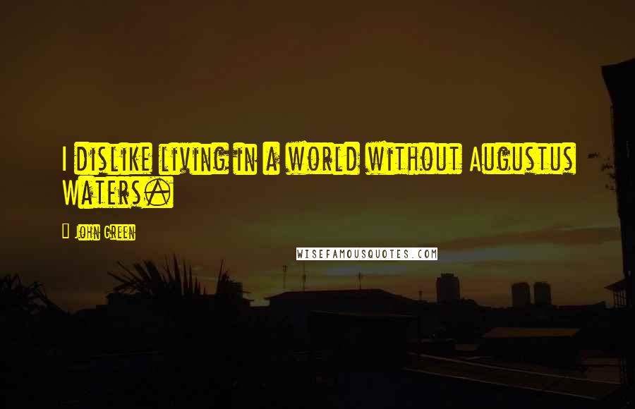 John Green Quotes: I dislike living in a world without Augustus Waters.