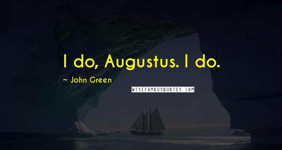 John Green Quotes: I do, Augustus. I do.