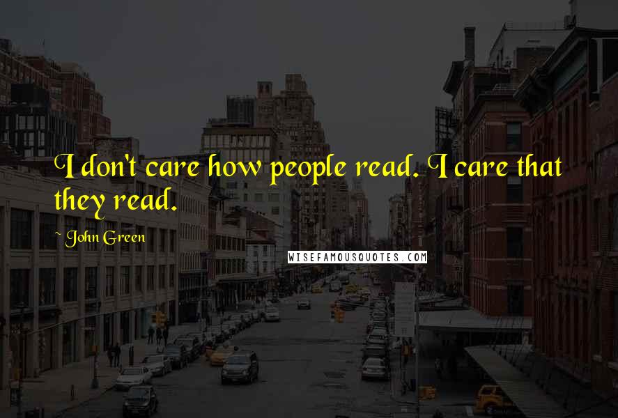 John Green Quotes: I don't care how people read. I care that they read.