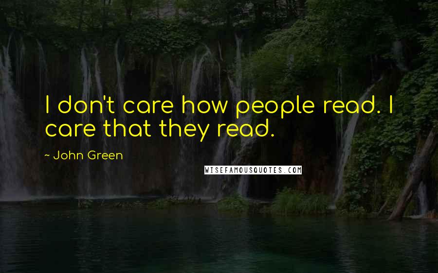 John Green Quotes: I don't care how people read. I care that they read.