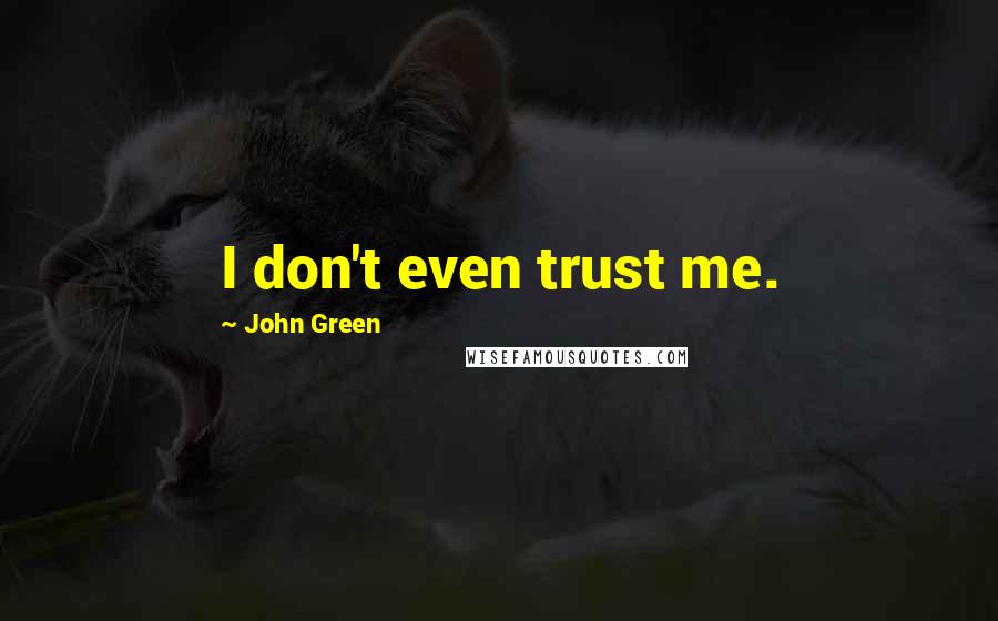 John Green Quotes: I don't even trust me.