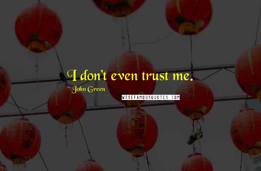 John Green Quotes: I don't even trust me.