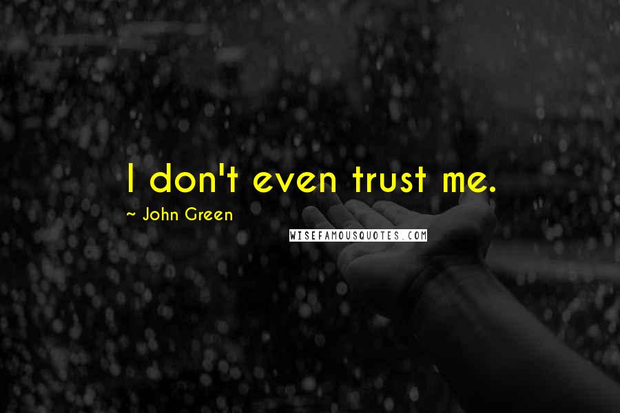 John Green Quotes: I don't even trust me.