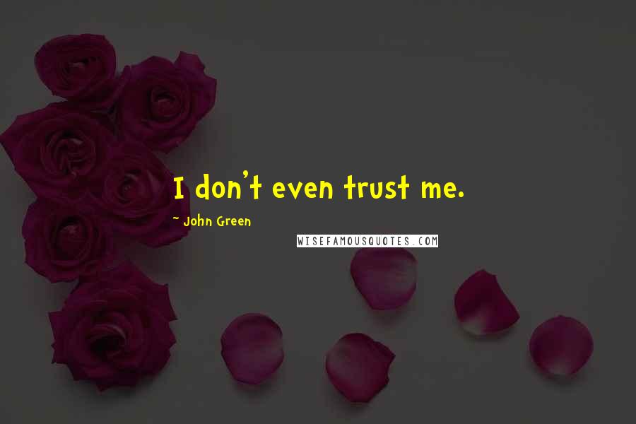 John Green Quotes: I don't even trust me.