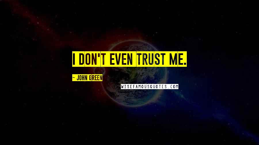 John Green Quotes: I don't even trust me.