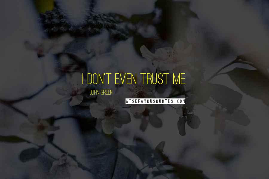 John Green Quotes: I don't even trust me.