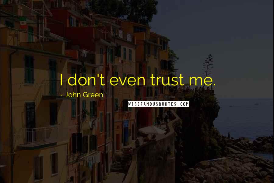 John Green Quotes: I don't even trust me.