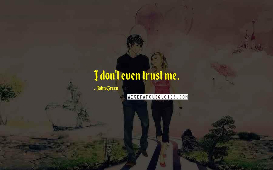 John Green Quotes: I don't even trust me.