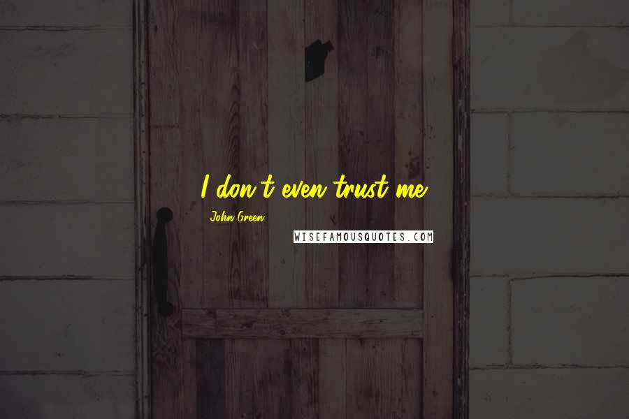 John Green Quotes: I don't even trust me.