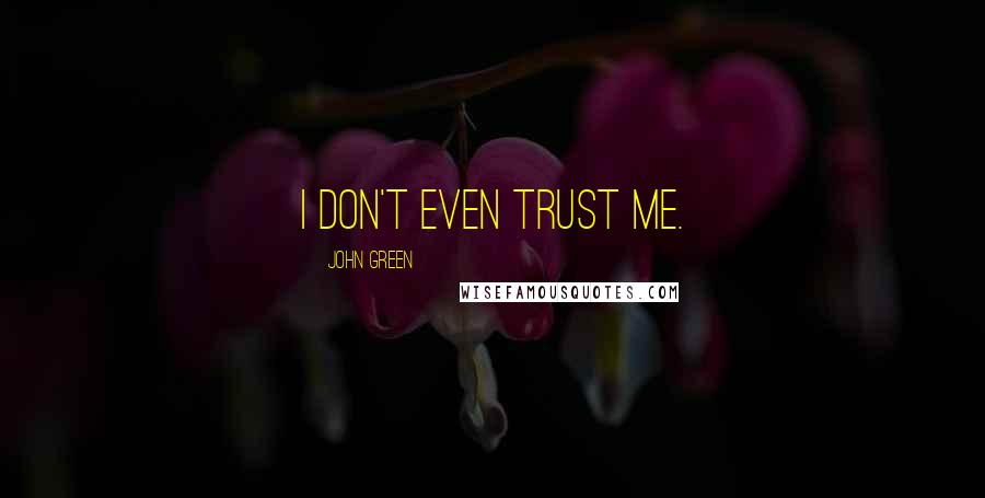 John Green Quotes: I don't even trust me.