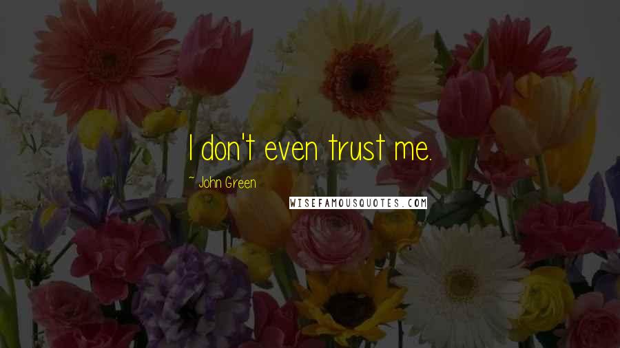 John Green Quotes: I don't even trust me.