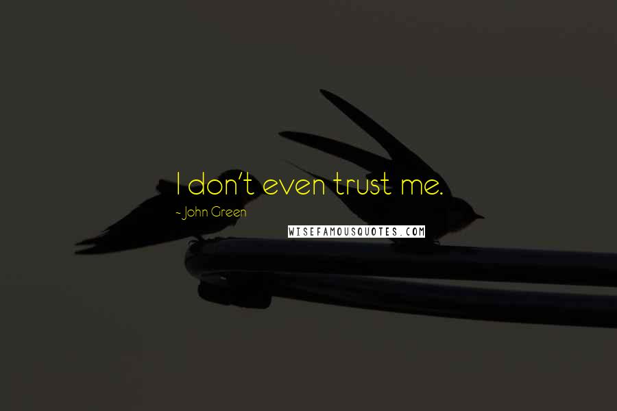 John Green Quotes: I don't even trust me.