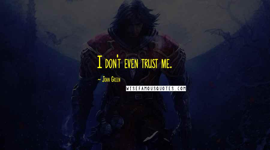 John Green Quotes: I don't even trust me.