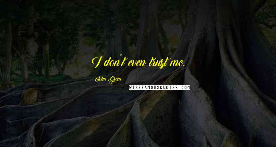 John Green Quotes: I don't even trust me.