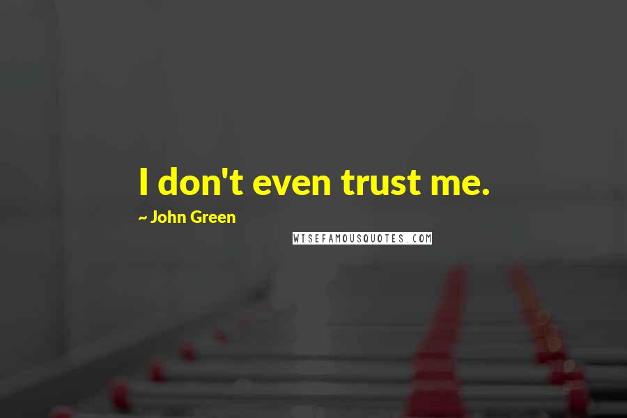 John Green Quotes: I don't even trust me.