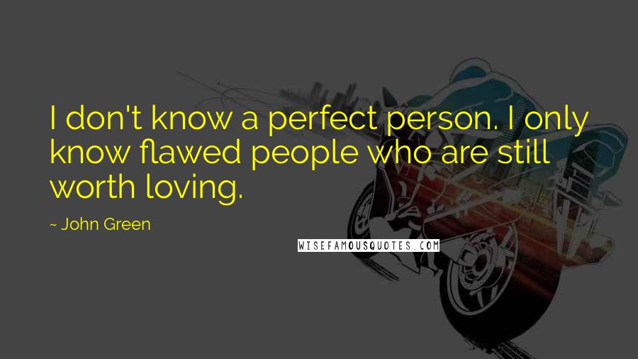 John Green Quotes: I don't know a perfect person. I only know flawed people who are still worth loving.