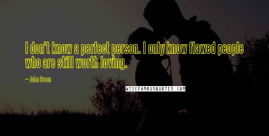 John Green Quotes: I don't know a perfect person. I only know flawed people who are still worth loving.