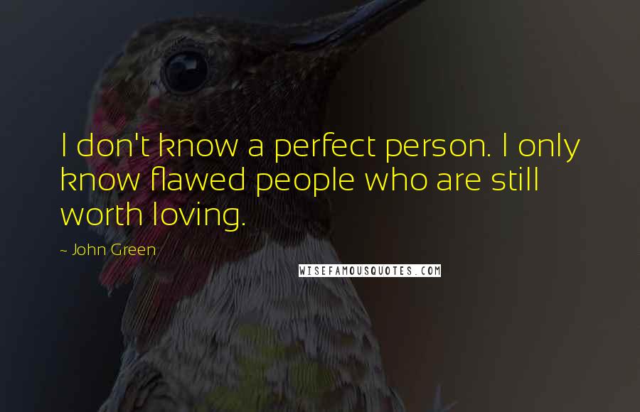 John Green Quotes: I don't know a perfect person. I only know flawed people who are still worth loving.