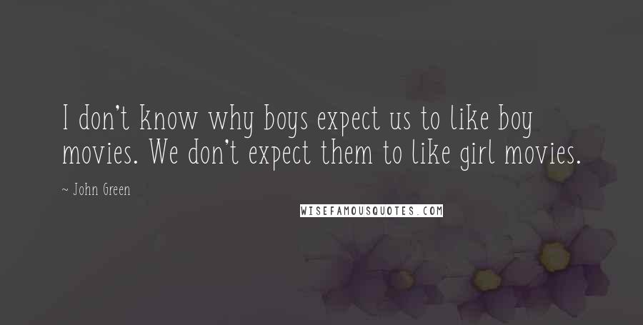John Green Quotes: I don't know why boys expect us to like boy movies. We don't expect them to like girl movies.