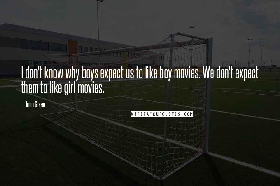 John Green Quotes: I don't know why boys expect us to like boy movies. We don't expect them to like girl movies.