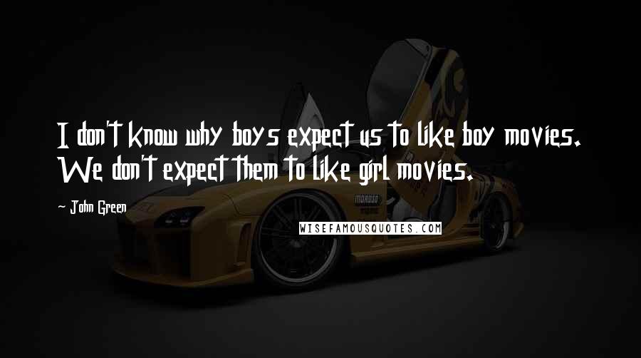 John Green Quotes: I don't know why boys expect us to like boy movies. We don't expect them to like girl movies.