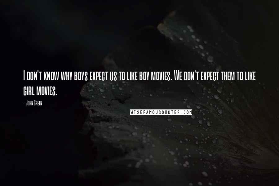 John Green Quotes: I don't know why boys expect us to like boy movies. We don't expect them to like girl movies.