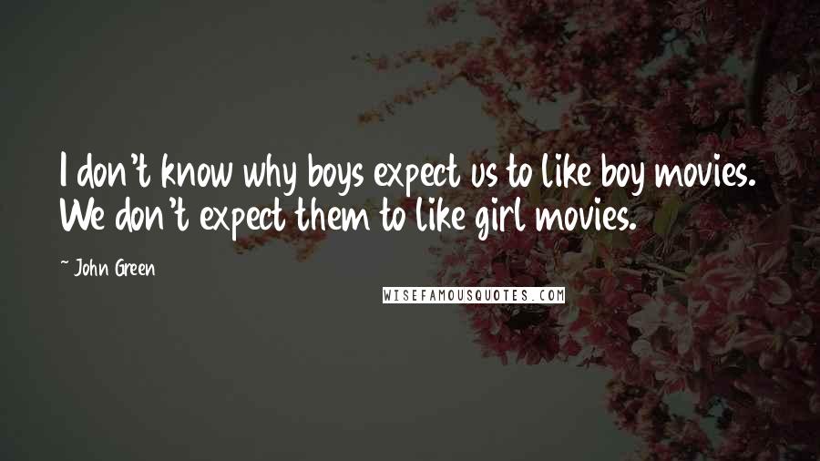 John Green Quotes: I don't know why boys expect us to like boy movies. We don't expect them to like girl movies.