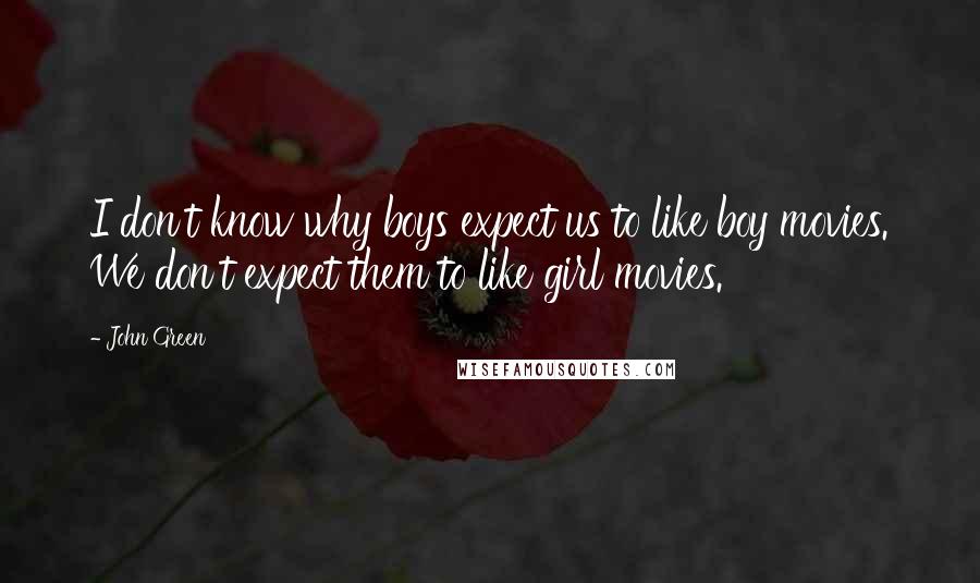 John Green Quotes: I don't know why boys expect us to like boy movies. We don't expect them to like girl movies.