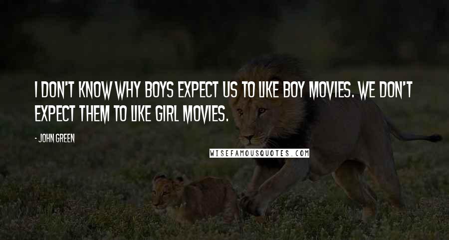 John Green Quotes: I don't know why boys expect us to like boy movies. We don't expect them to like girl movies.