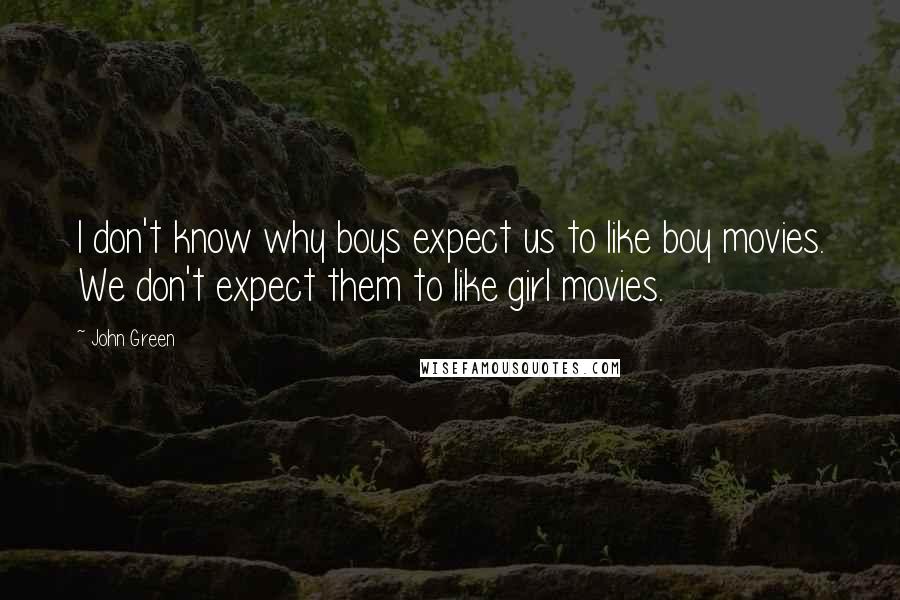 John Green Quotes: I don't know why boys expect us to like boy movies. We don't expect them to like girl movies.