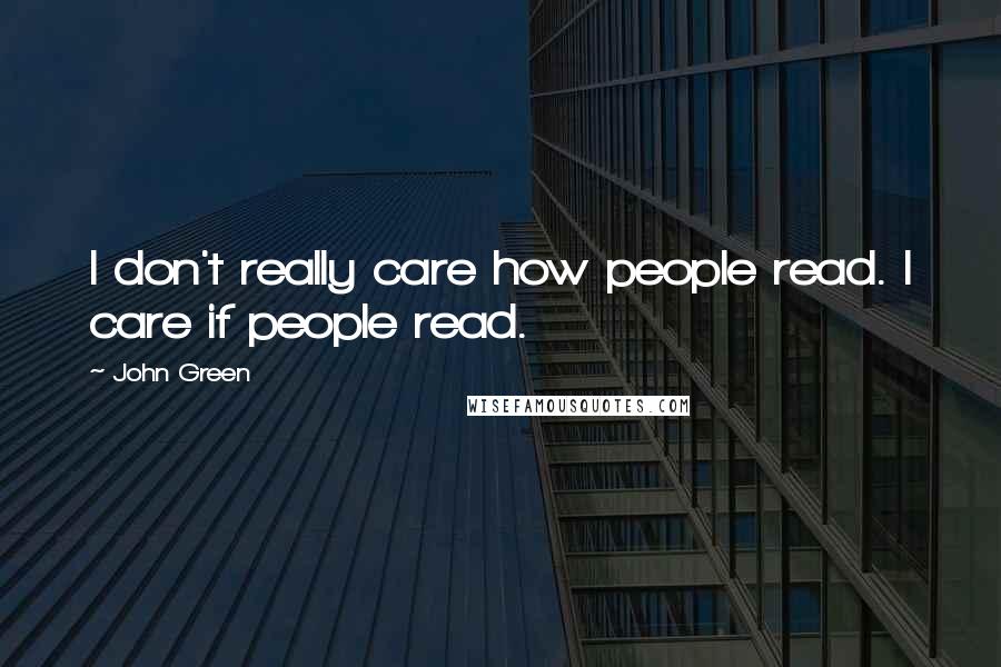 John Green Quotes: I don't really care how people read. I care if people read.