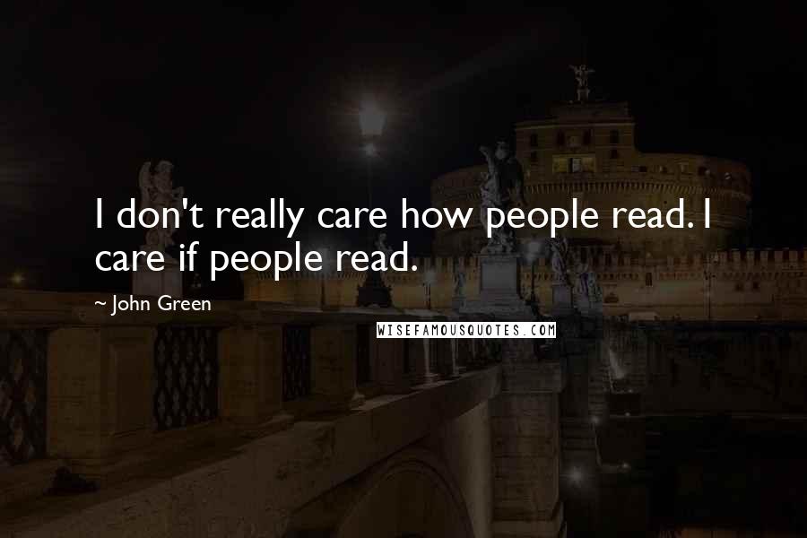 John Green Quotes: I don't really care how people read. I care if people read.