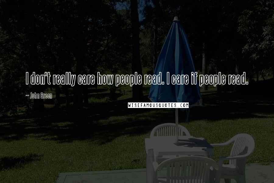 John Green Quotes: I don't really care how people read. I care if people read.