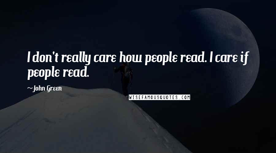 John Green Quotes: I don't really care how people read. I care if people read.